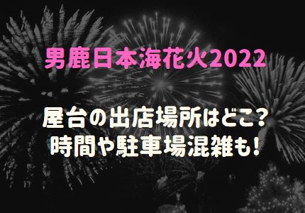 男鹿日本海花火22屋台の出店場所はどこ 時間や駐車場混雑も