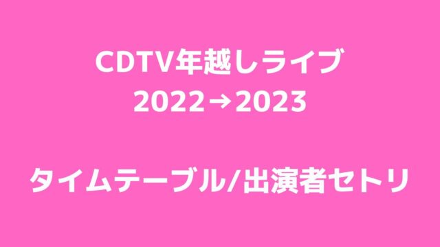 CDTV年越しライブ2022→2023タイムテーブル・出演者セトリまとめ